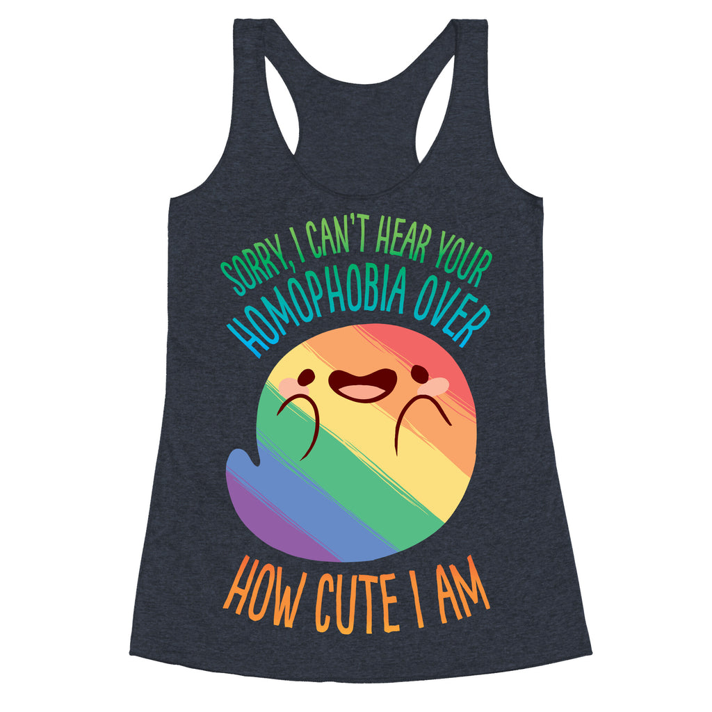 Sorry, I Can't Hear Your Homophobia Over How Cute I Am Racerback Tank