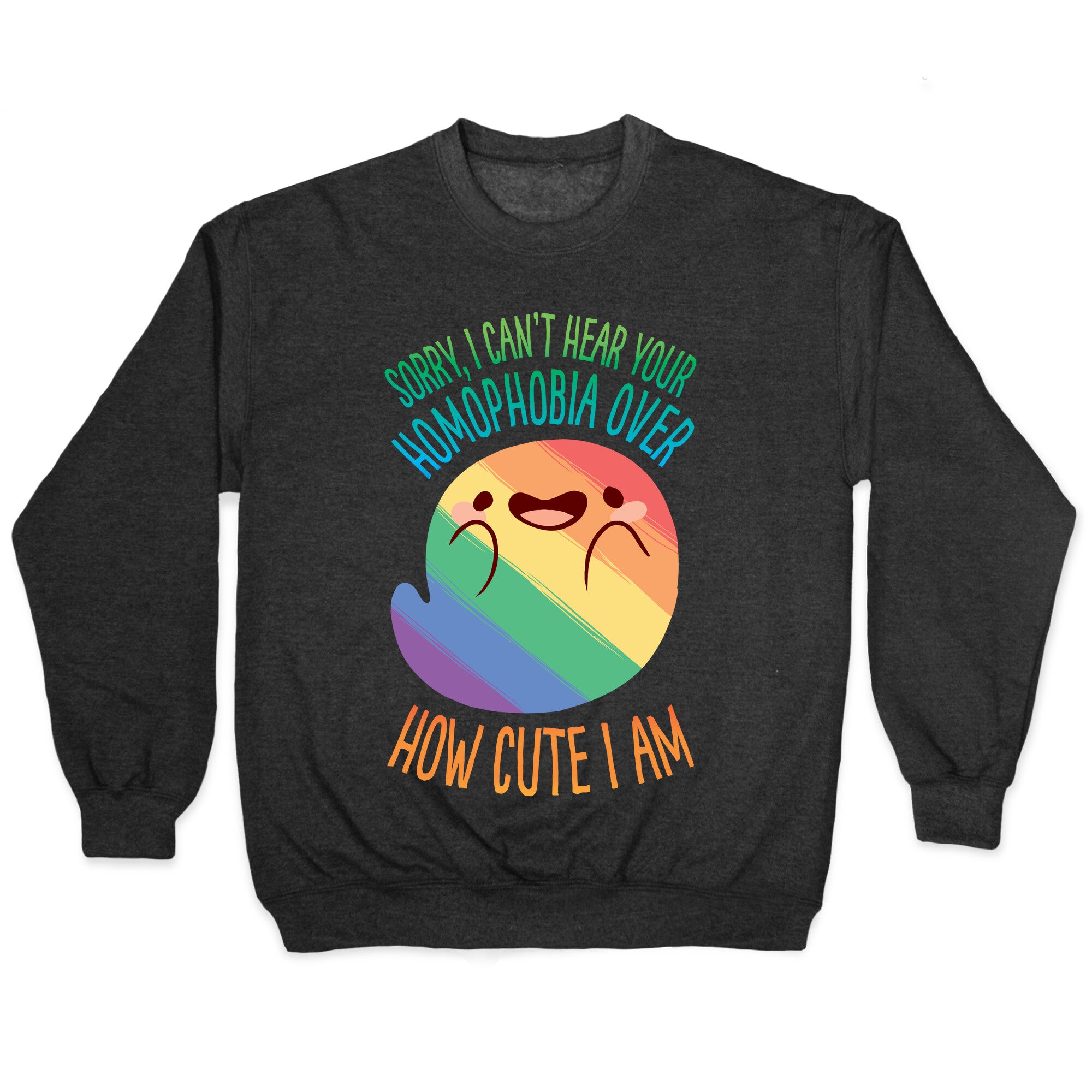 Sorry, I Can't Hear Your Homophobia Over How Cute I Am Crewneck Sweatshirt