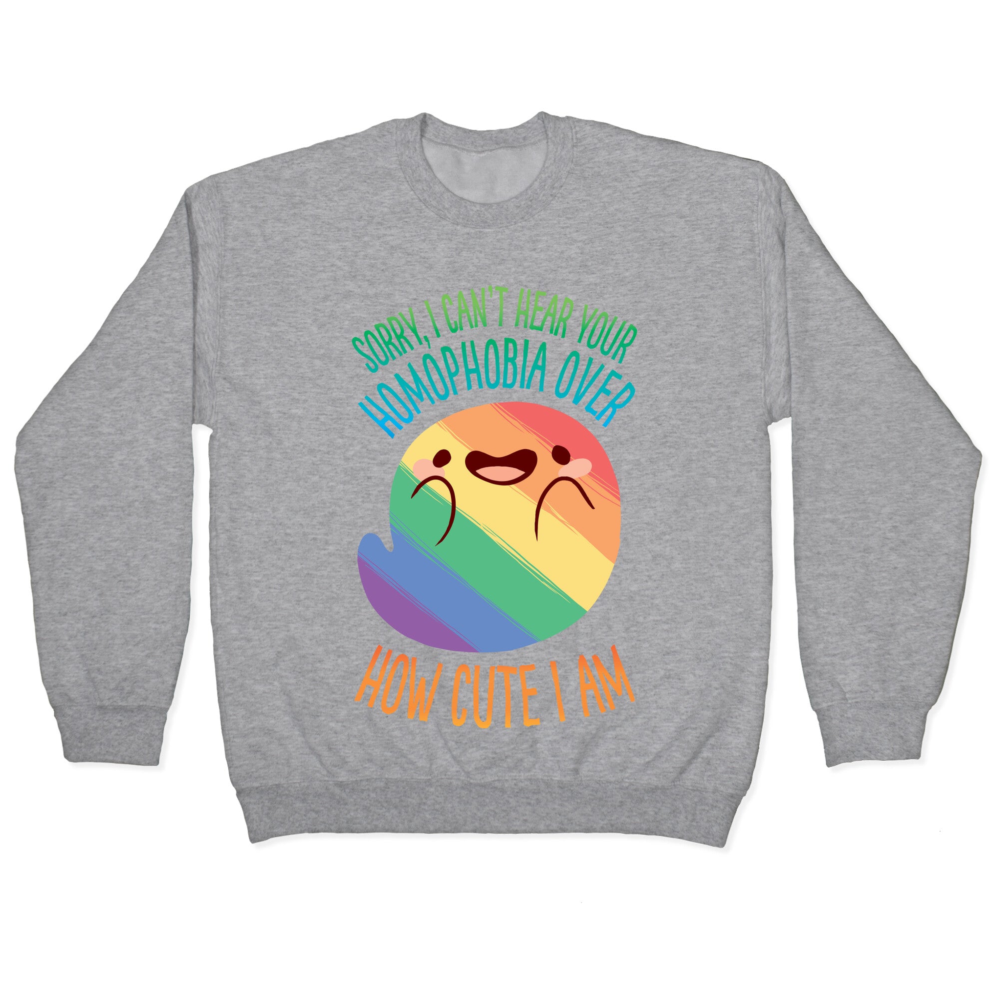Sorry, I Can't Hear Your Homophobia Over How Cute I Am Crewneck Sweatshirt