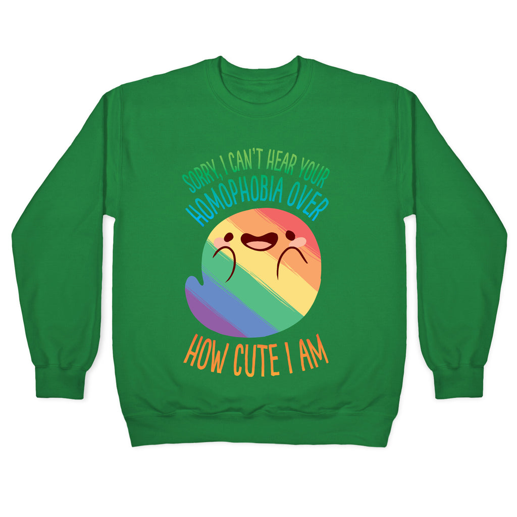 Sorry, I Can't Hear Your Homophobia Over How Cute I Am Crewneck Sweatshirt