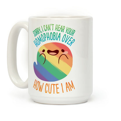 Sorry, I Can't Hear Your Homophobia Over How Cute I Am Coffee Mug