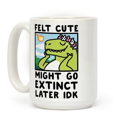 Felt Cute, Might Go Extinct Later IDK Coffee Mug