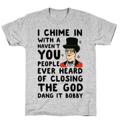 I Chime In With a Haven't You People Ever Heard Of Closing the God Dang It Bobby  T-Shirt