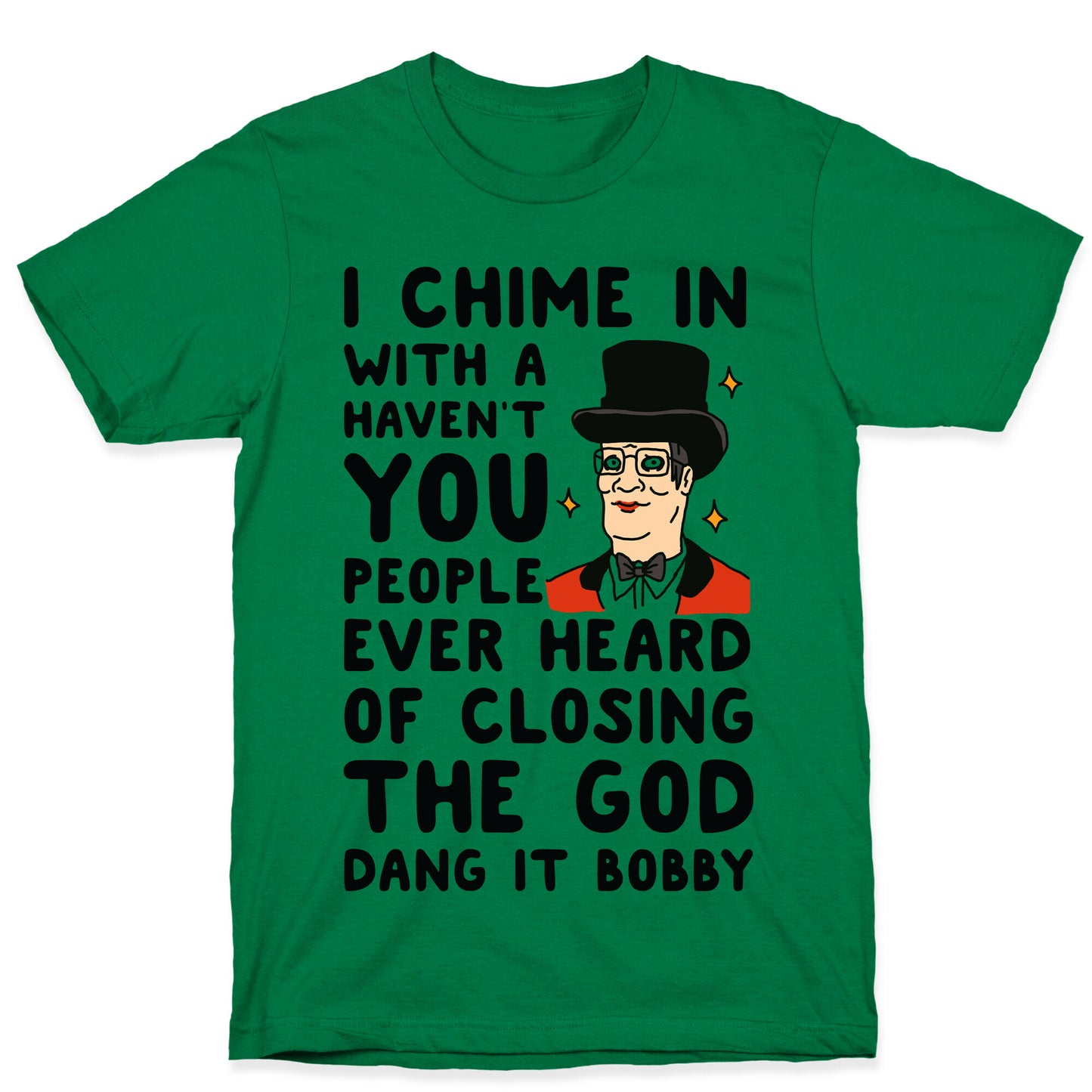 I Chime In With a Haven't You People Ever Heard Of Closing the God Dang It Bobby  T-Shirt