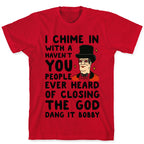 I Chime In With a Haven't You People Ever Heard Of Closing the God Dang It Bobby  T-Shirt