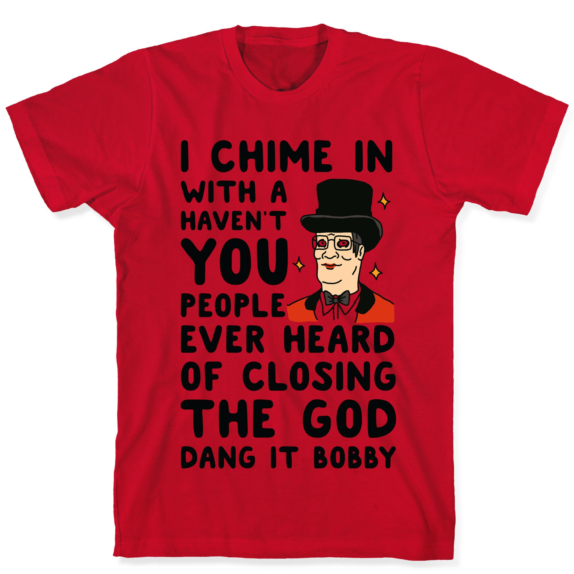 I Chime In With a Haven't You People Ever Heard Of Closing the God Dang It Bobby  T-Shirt