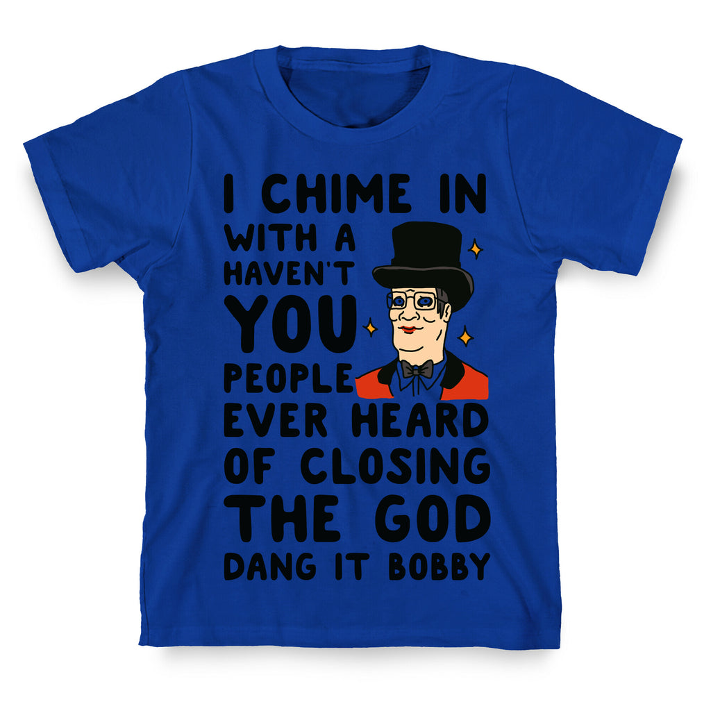 I Chime In With a Haven't You People Ever Heard Of Closing the God Dang It Bobby  T-Shirt
