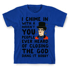 I Chime In With a Haven't You People Ever Heard Of Closing the God Dang It Bobby  T-Shirt