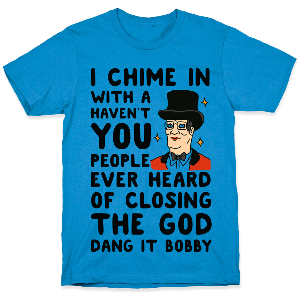 I Chime In With a Haven't You People Ever Heard Of Closing the God Dang It Bobby  T-Shirt