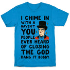 I Chime In With a Haven't You People Ever Heard Of Closing the God Dang It Bobby  T-Shirt