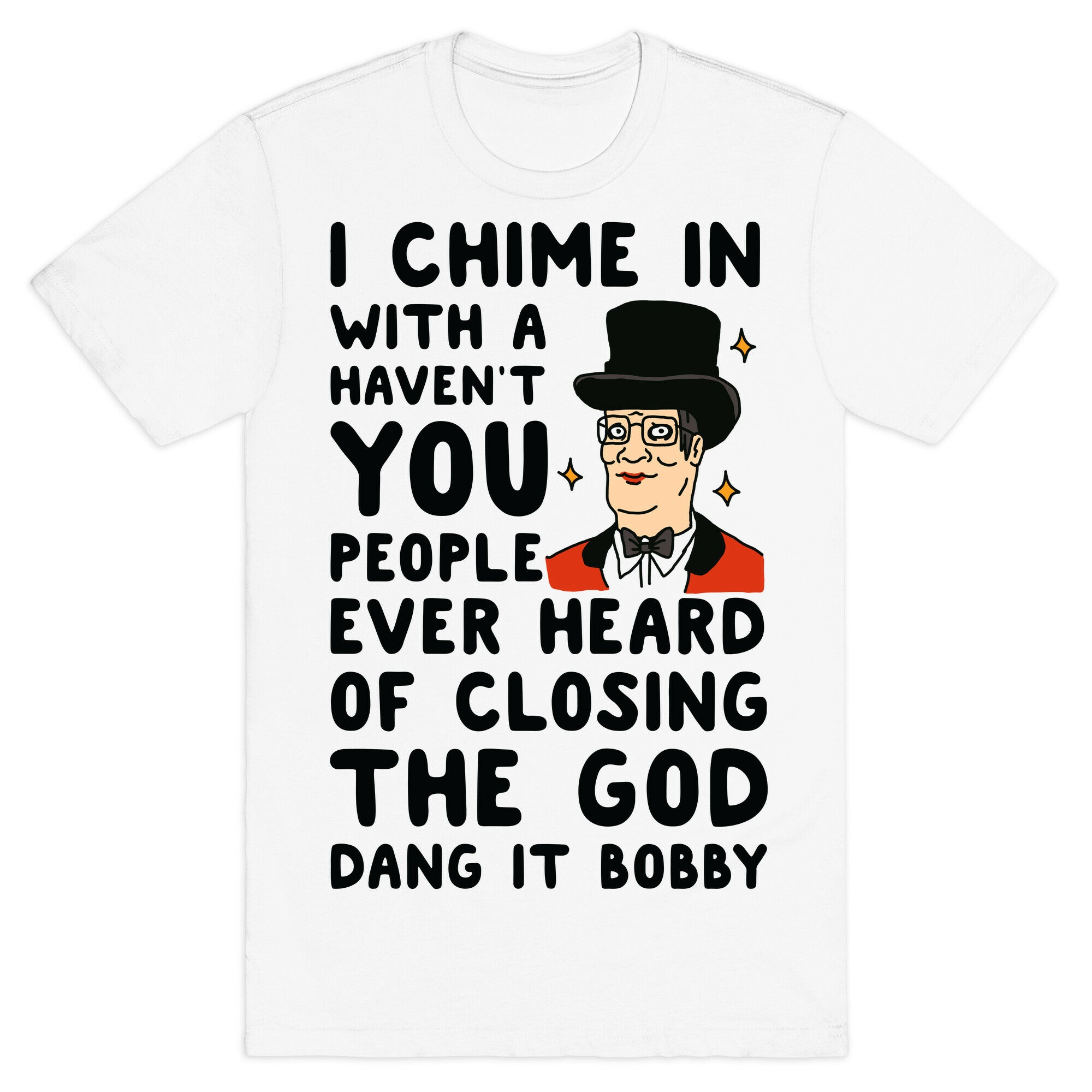 I Chime In With a Haven't You People Ever Heard Of Closing the God Dang It Bobby  T-Shirt