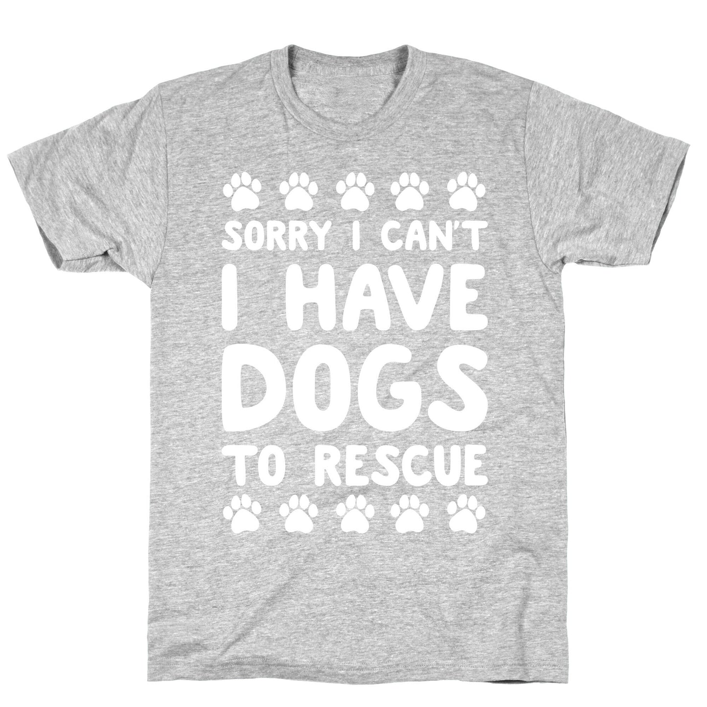 Sorry I Can't I Have Dogs To Rescue T-Shirt
