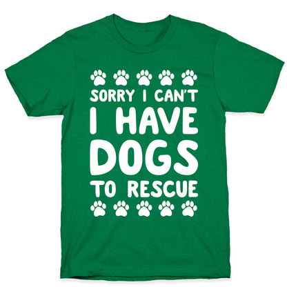 Sorry I Can't I Have Dogs To Rescue T-Shirt