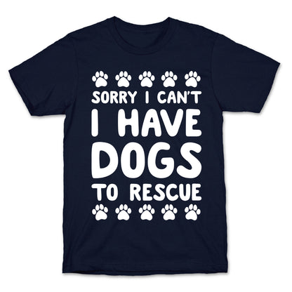 Sorry I Can't I Have Dogs To Rescue T-Shirt
