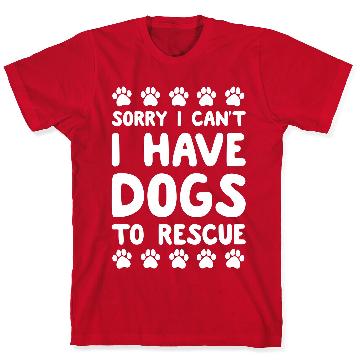 Sorry I Can't I Have Dogs To Rescue T-Shirt