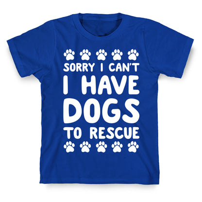 Sorry I Can't I Have Dogs To Rescue T-Shirt