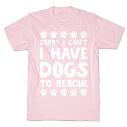 Sorry I Can't I Have Dogs To Rescue T-Shirt