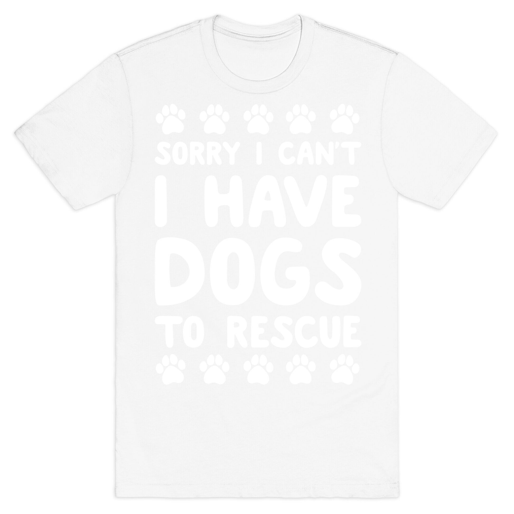 Sorry I Can't I Have Dogs To Rescue T-Shirt