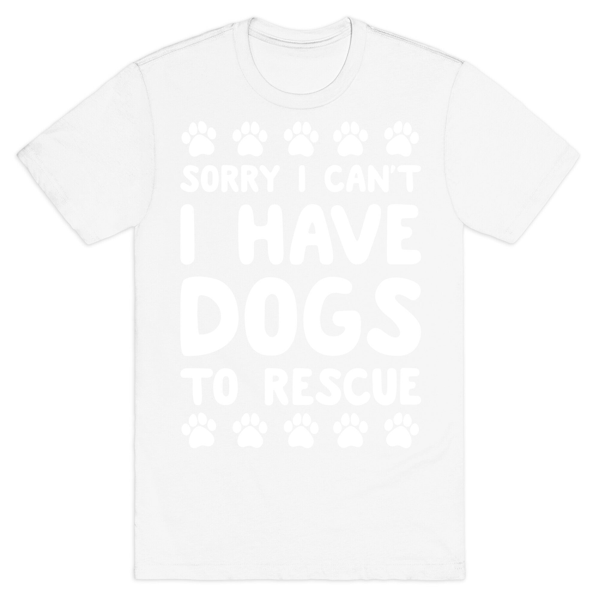 Sorry I Can't I Have Dogs To Rescue T-Shirt
