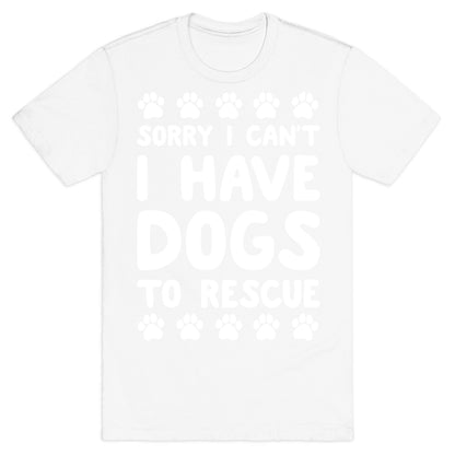 Sorry I Can't I Have Dogs To Rescue T-Shirt
