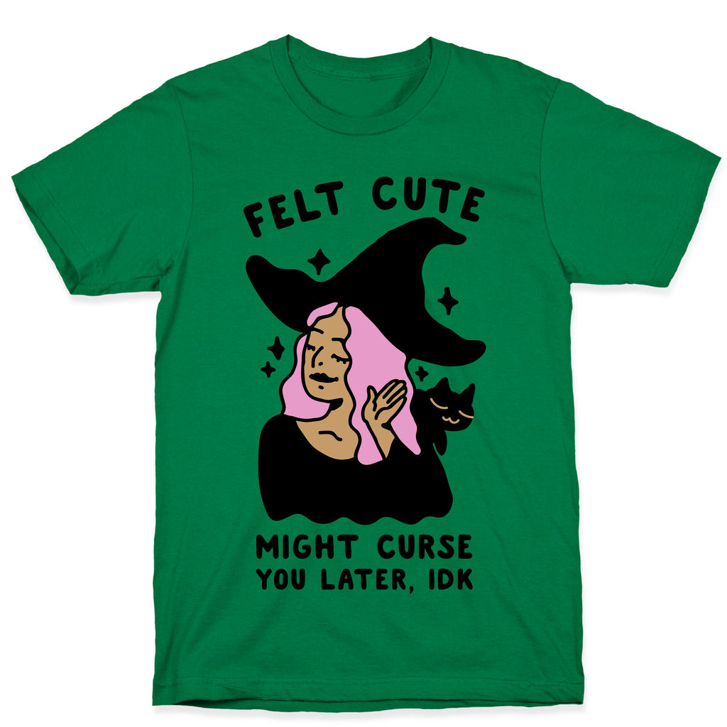 Felt Cute Might Curse You Later IDK T-Shirt