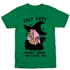 Felt Cute Might Curse You Later IDK T-Shirt
