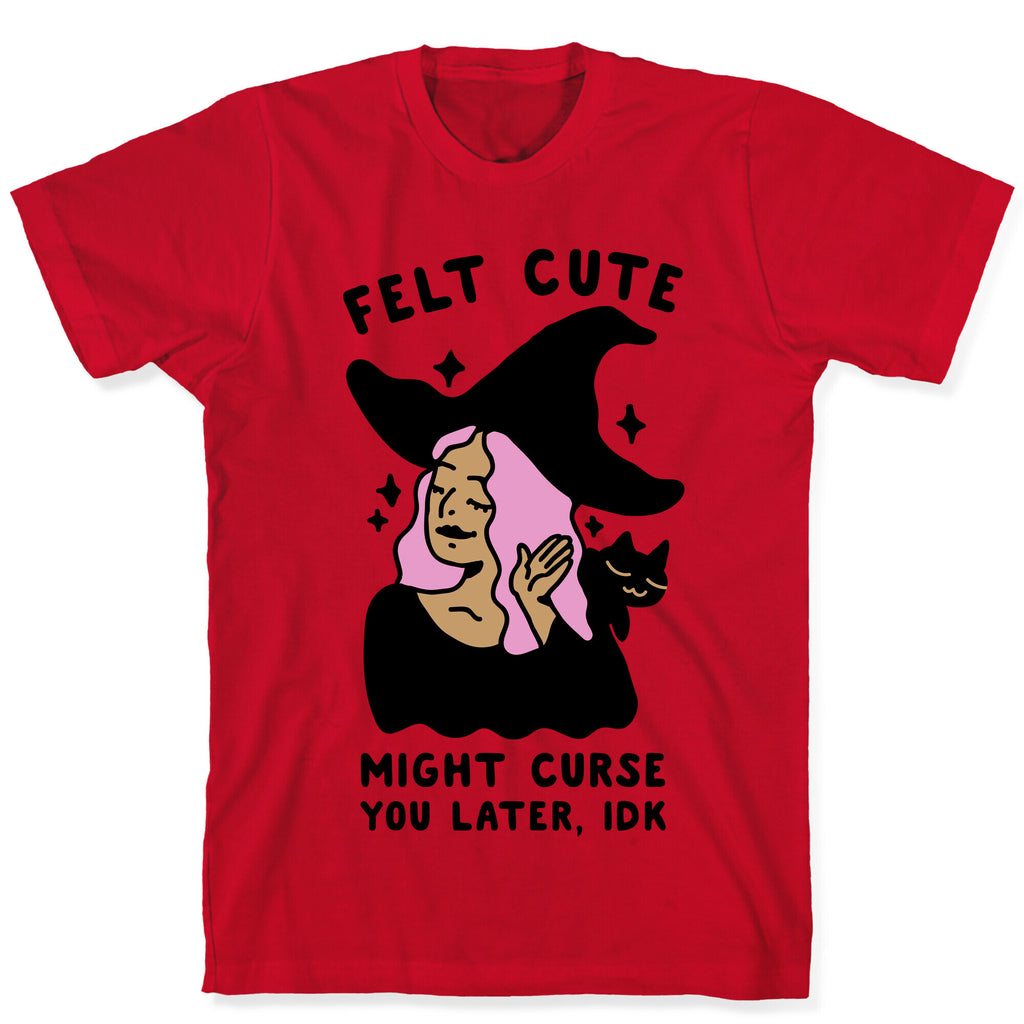 Felt Cute Might Curse You Later IDK T-Shirt