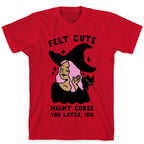 Felt Cute Might Curse You Later IDK T-Shirt