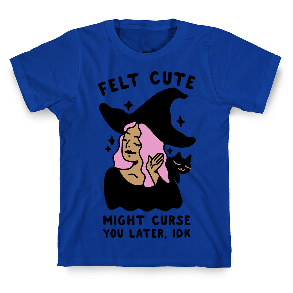 Felt Cute Might Curse You Later IDK T-Shirt