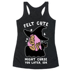 Felt Cute Might Curse You Later IDK Racerback Tank