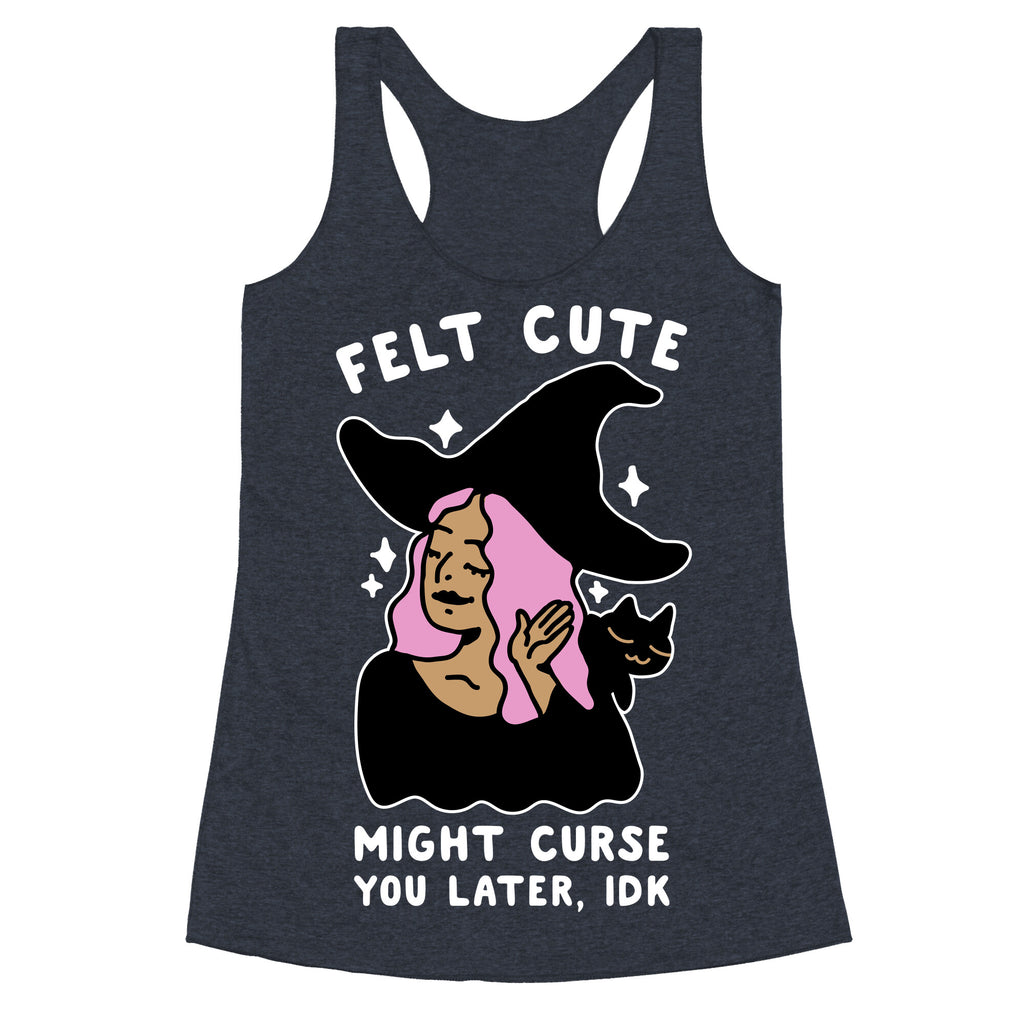 Felt Cute Might Curse You Later IDK Racerback Tank