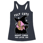 Felt Cute Might Curse You Later IDK Racerback Tank