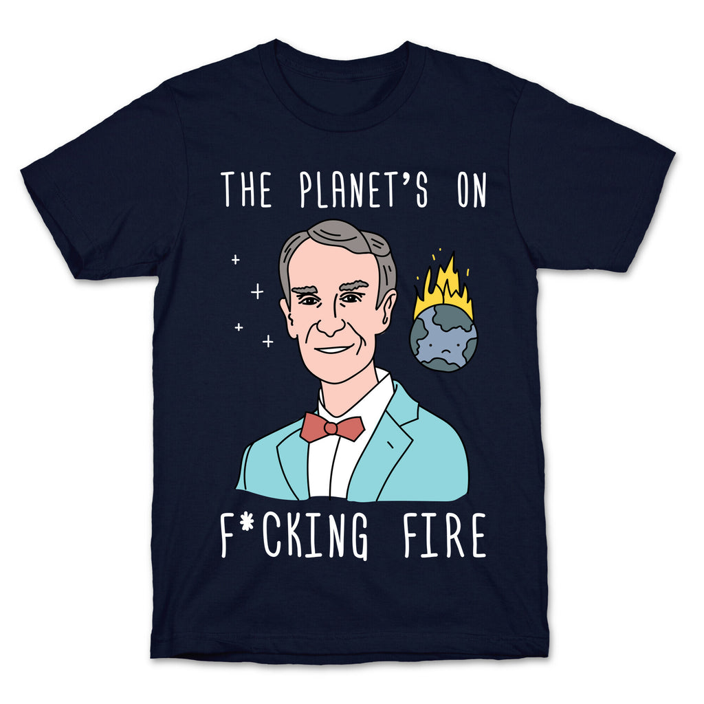 The Planet's On F*cking Fire - Bill Nye T-Shirt