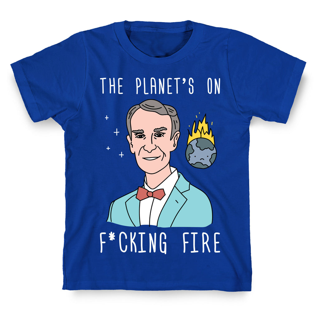 The Planet's On F*cking Fire - Bill Nye T-Shirt