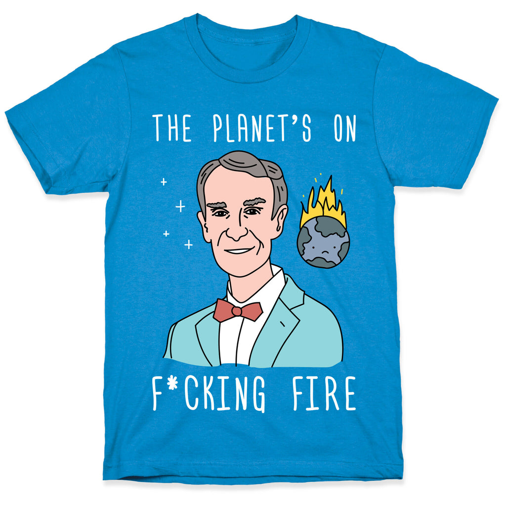 The Planet's On F*cking Fire - Bill Nye T-Shirt