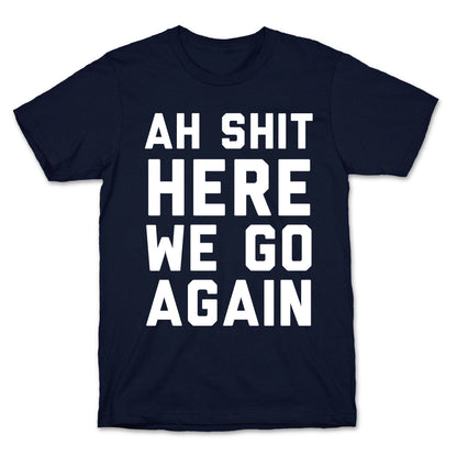 Ah Shit, Here We Go Again T-Shirt