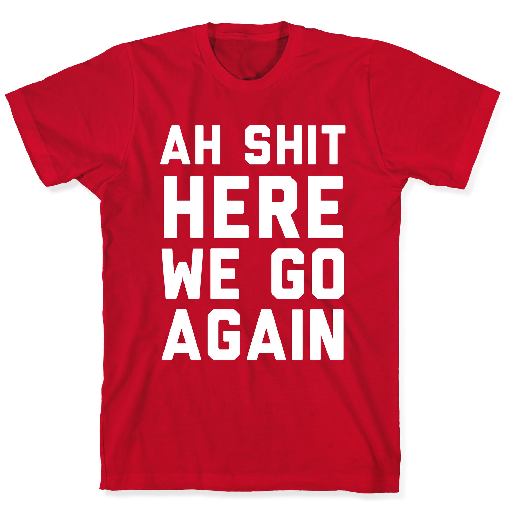 Ah Shit, Here We Go Again T-Shirt