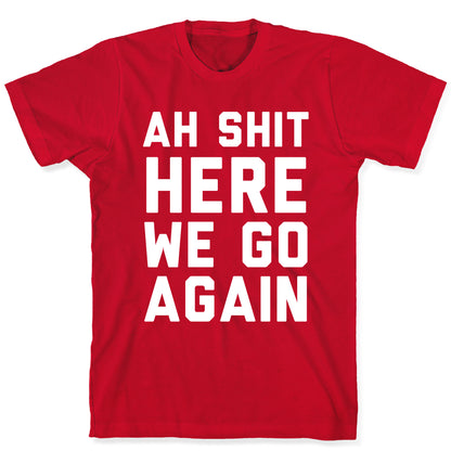 Ah Shit, Here We Go Again T-Shirt