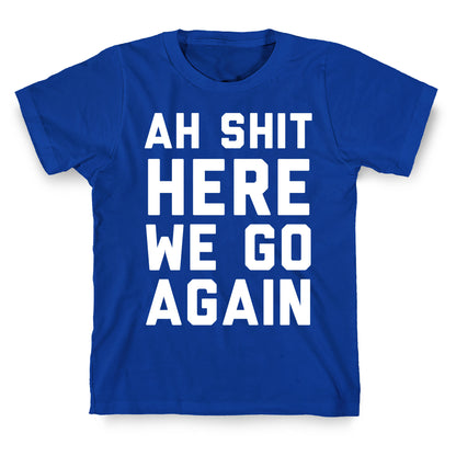 Ah Shit, Here We Go Again T-Shirt