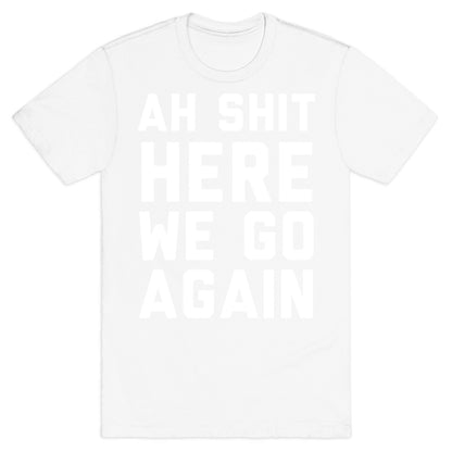 Ah Shit, Here We Go Again T-Shirt