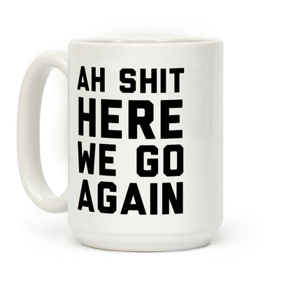 Ah Shit, Here We Go Again Coffee Mug