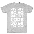 Hey Hey Ho Ho Racist Cops Have Got to Go T-Shirt
