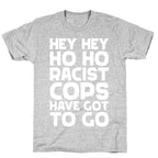 Hey Hey Ho Ho Racist Cops Have Got to Go T-Shirt