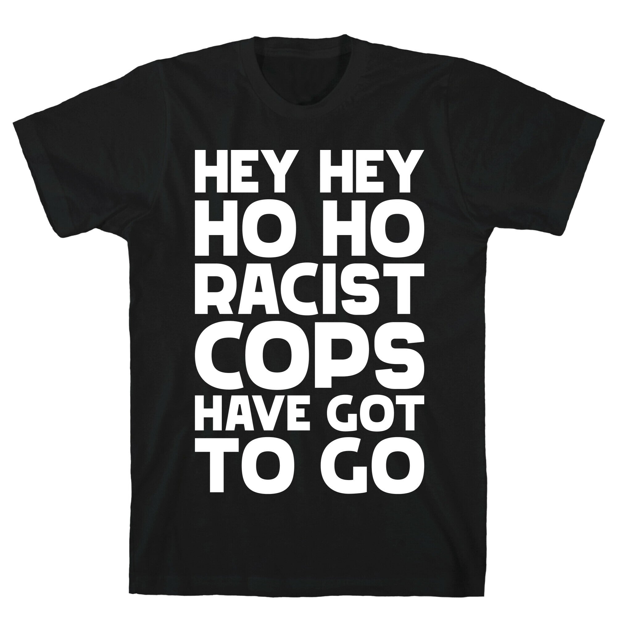 Hey Hey Ho Ho Racist Cops Have Got to Go T-Shirt