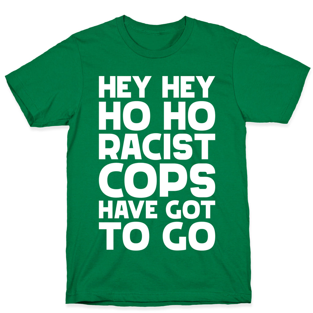 Hey Hey Ho Ho Racist Cops Have Got to Go T-Shirt