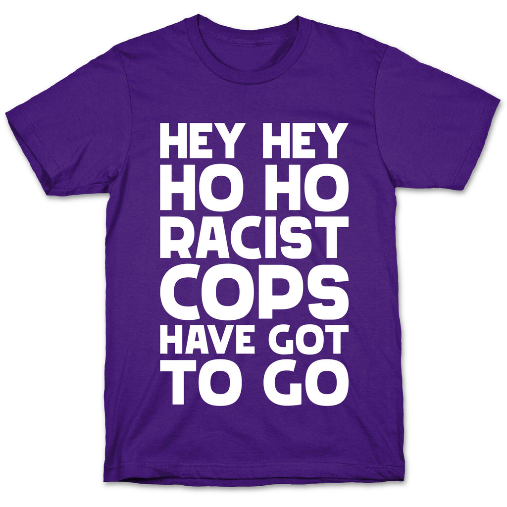Hey Hey Ho Ho Racist Cops Have Got to Go T-Shirt