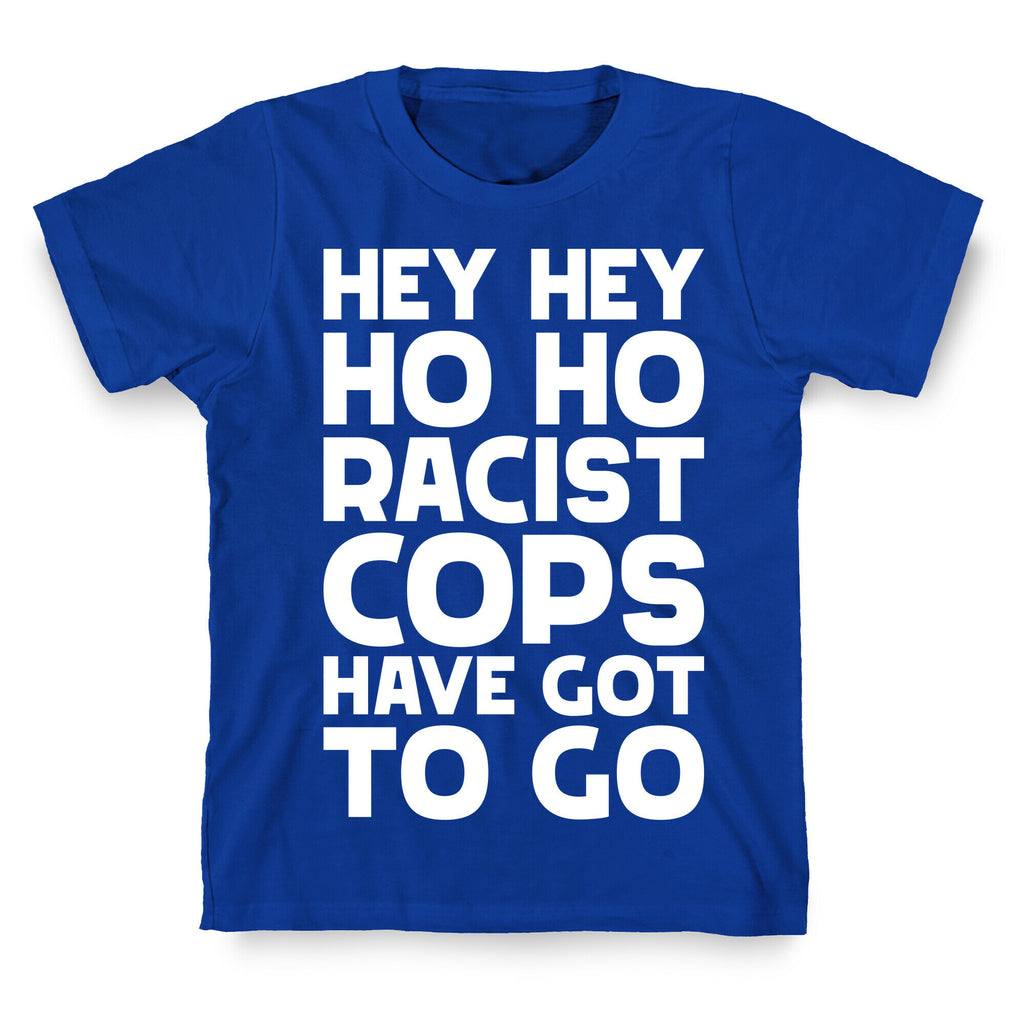 Hey Hey Ho Ho Racist Cops Have Got to Go T-Shirt