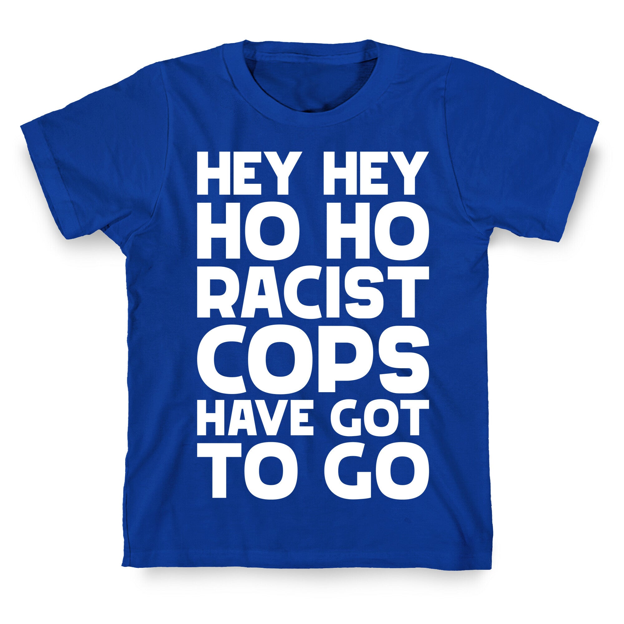 Hey Hey Ho Ho Racist Cops Have Got to Go T-Shirt