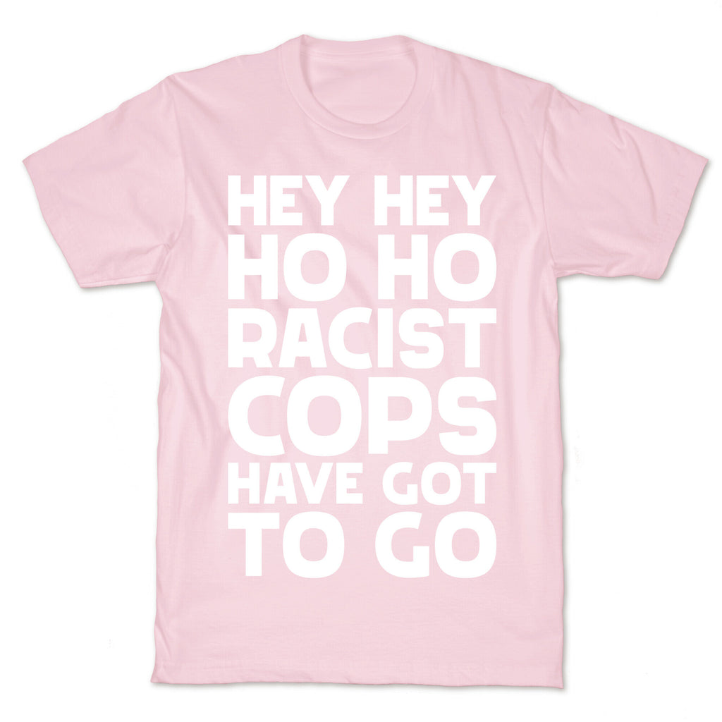 Hey Hey Ho Ho Racist Cops Have Got to Go T-Shirt