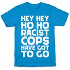 Hey Hey Ho Ho Racist Cops Have Got to Go T-Shirt